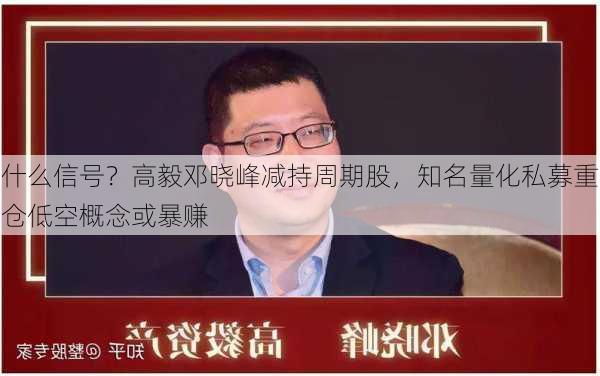 什么信号？高毅邓晓峰减持周期股，知名量化私募重仓低空概念或暴赚