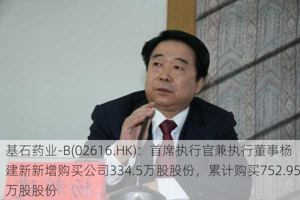 基石药业-B(02616.HK)：首席执行官兼执行董事杨建新新增购买公司334.5万股股份，累计购买752.95万股股份