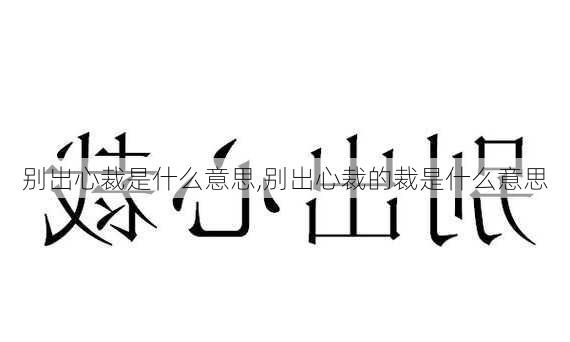 别出心裁是什么意思,别出心裁的裁是什么意思