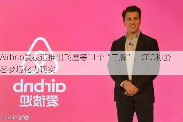 Airbnb爱彼迎推出飞屋等11个“王牌”，CEO称游客梦境化为现实