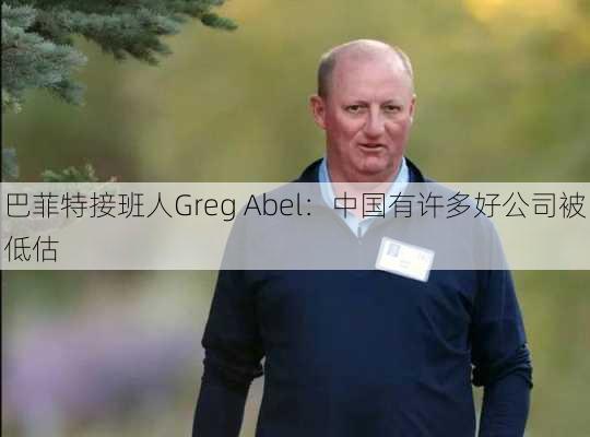 巴菲特接班人Greg Abel：中国有许多好公司被低估