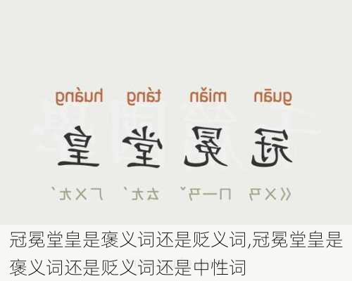 冠冕堂皇是褒义词还是贬义词,冠冕堂皇是褒义词还是贬义词还是中性词