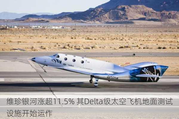 维珍银河涨超11.5% 其Delta级太空飞机地面测试设施开始运作