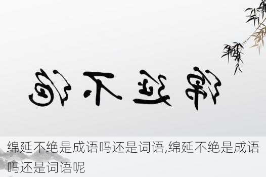 绵延不绝是成语吗还是词语,绵延不绝是成语吗还是词语呢