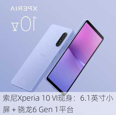 索尼Xperia 10 VI现身：6.1英寸小屏＋骁龙6 Gen 1平台