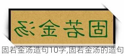 固若金汤造句10字,固若金汤的造句