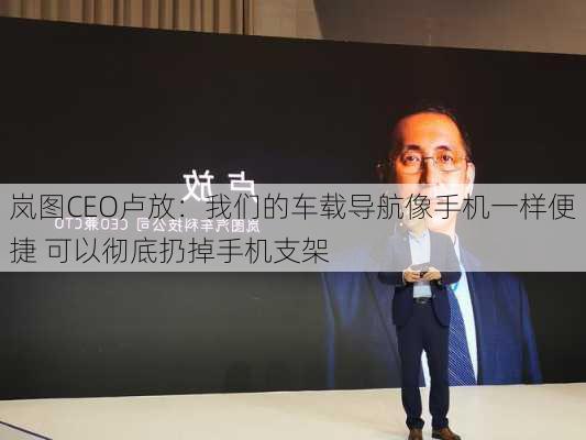 岚图CEO卢放：我们的车载导航像手机一样便捷 可以彻底扔掉手机支架