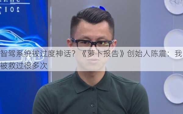 智驾系统被过度神话？《萝卜报告》创始人陈震：我被救过很多次