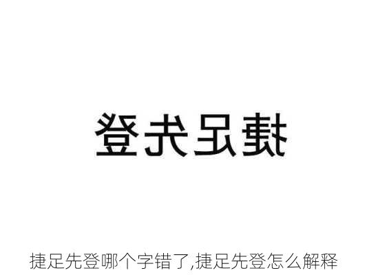 捷足先登哪个字错了,捷足先登怎么解释