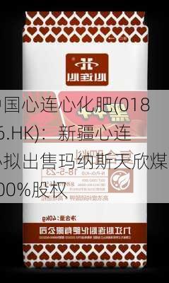 中国心连心化肥(01866.HK)：新疆心连心拟出售玛纳斯天欣煤业100%股权