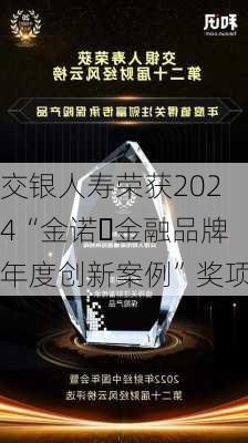 交银人寿荣获2024“金诺・金融品牌年度创新案例”奖项