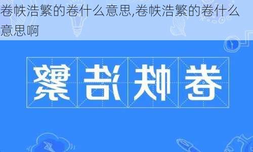 卷帙浩繁的卷什么意思,卷帙浩繁的卷什么意思啊