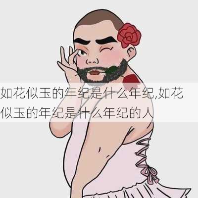 如花似玉的年纪是什么年纪,如花似玉的年纪是什么年纪的人