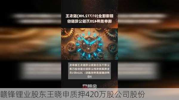 赣锋锂业股东王晓申质押420万股公司股份