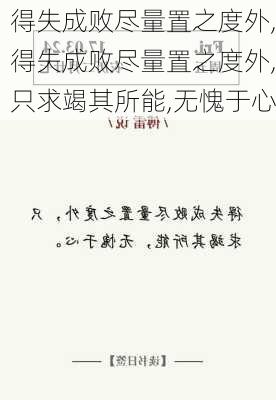 得失成败尽量置之度外,得失成败尽量置之度外,只求竭其所能,无愧于心