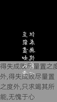 得失成败尽量置之度外,得失成败尽量置之度外,只求竭其所能,无愧于心