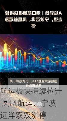 航运板块持续拉升 凤凰航运、宁波远洋双双涨停