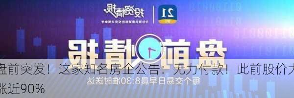 盘前突发！这家知名房企公告：无力付款！此前股价大涨近90%