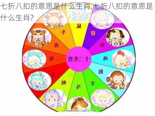 七折八扣的意思是什么生肖,七折八扣的意思是什么生肖?