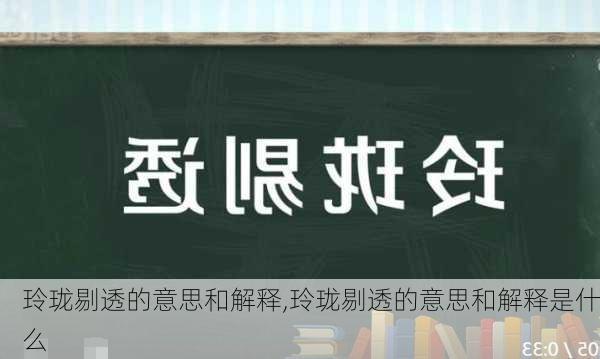 玲珑剔透的意思和解释,玲珑剔透的意思和解释是什么