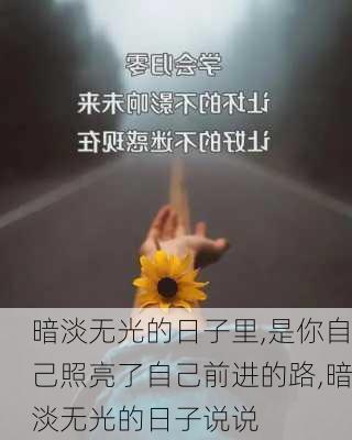 暗淡无光的日子里,是你自己照亮了自己前进的路,暗淡无光的日子说说