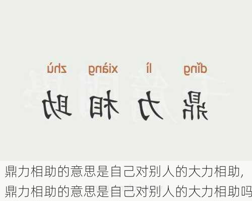 鼎力相助的意思是自己对别人的大力相助,鼎力相助的意思是自己对别人的大力相助吗