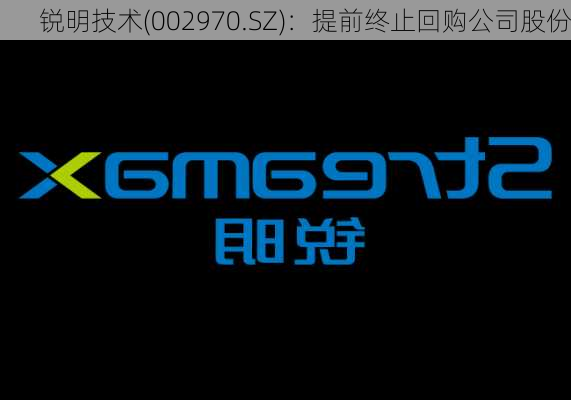 锐明技术(002970.SZ)：提前终止回购公司股份