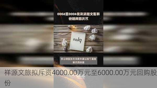 祥源文旅拟斥资4000.00万元至6000.00万元回购股份