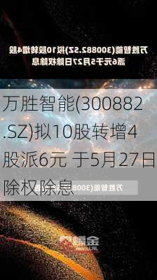 万胜智能(300882.SZ)拟10股转增4股派6元 于5月27日除权除息