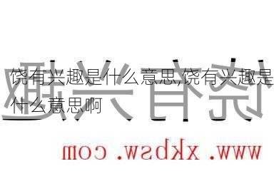 饶有兴趣是什么意思,饶有兴趣是什么意思啊