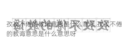 孜孜不倦的教诲意思是什么意思,孜孜不倦的教诲意思是什么意思呀