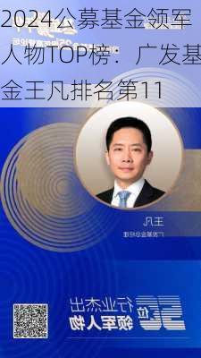 2024公募基金领军人物TOP榜：广发基金王凡排名第11