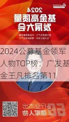 2024公募基金领军人物TOP榜：广发基金王凡排名第11