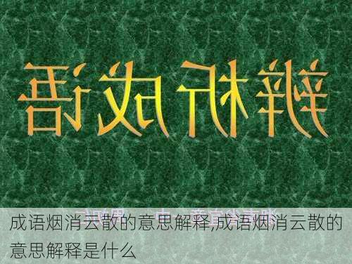 成语烟消云散的意思解释,成语烟消云散的意思解释是什么