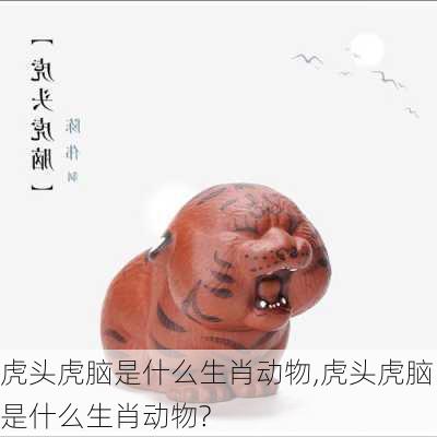 虎头虎脑是什么生肖动物,虎头虎脑是什么生肖动物?