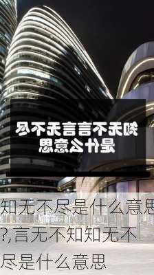 知无不尽是什么意思?,言无不知知无不尽是什么意思