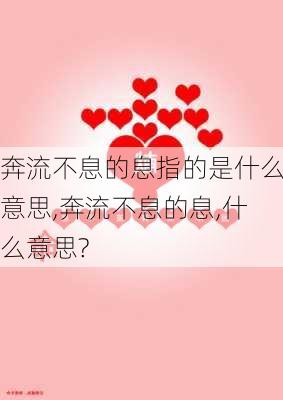 奔流不息的息指的是什么意思,奔流不息的息,什么意思?