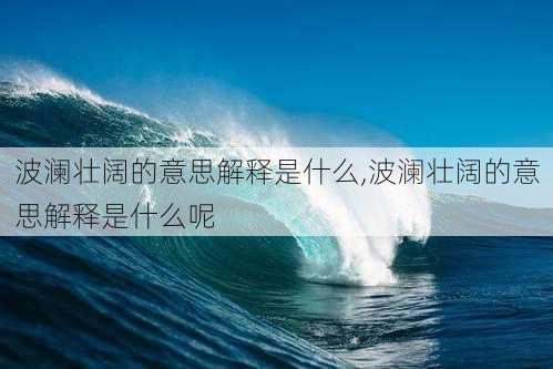 波澜壮阔的意思解释是什么,波澜壮阔的意思解释是什么呢