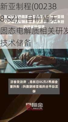 新亚制程(002388.SZ)：目前暂无固态电解质相关研发或技术储备