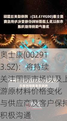 奥士康(002913.SZ)：将持续关注国际市场以及上游原材料价格变化 与供应商及客户保持积极沟通