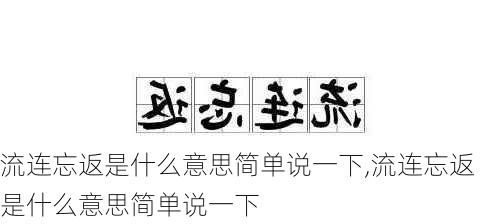 流连忘返是什么意思简单说一下,流连忘返是什么意思简单说一下