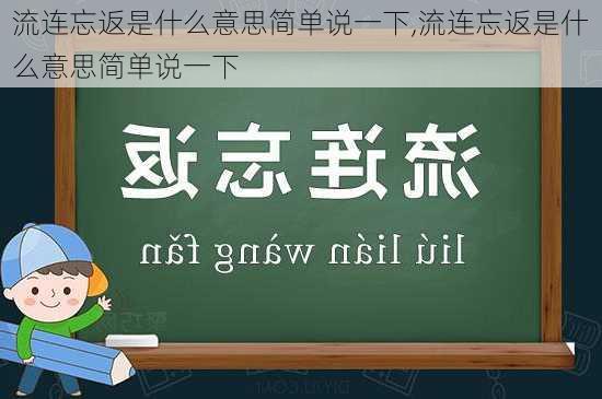 流连忘返是什么意思简单说一下,流连忘返是什么意思简单说一下