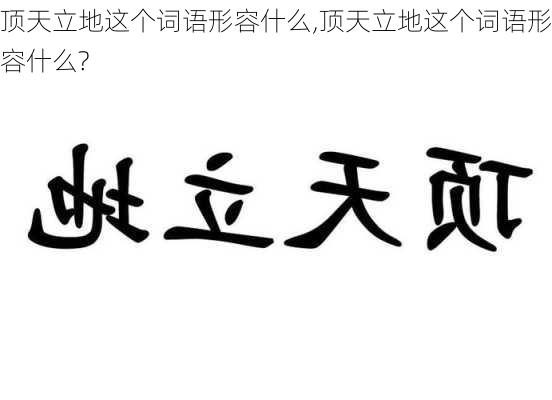 顶天立地这个词语形容什么,顶天立地这个词语形容什么?