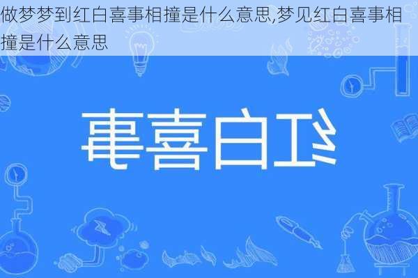 做梦梦到红白喜事相撞是什么意思,梦见红白喜事相撞是什么意思