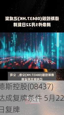 德斯控股(08437)达成复牌条件 5月22日复牌