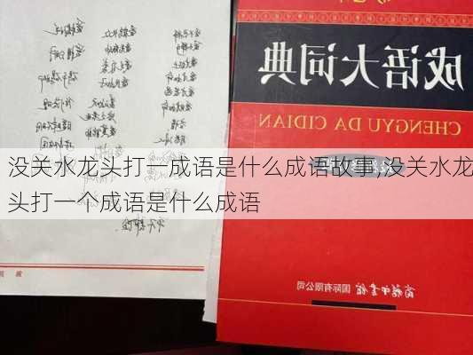 没关水龙头打一成语是什么成语故事,没关水龙头打一个成语是什么成语