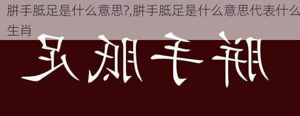 胼手胝足是什么意思?,胼手胝足是什么意思代表什么生肖