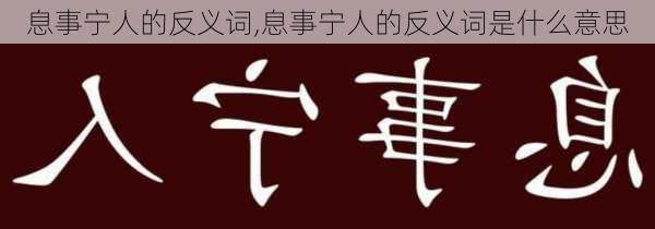 息事宁人的反义词,息事宁人的反义词是什么意思