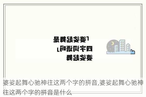 婆娑起舞心驰神往这两个字的拼音,婆娑起舞心驰神往这两个字的拼音是什么