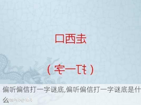 偏听偏信打一字谜底,偏听偏信打一字谜底是什么